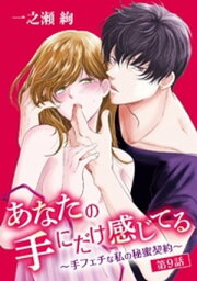 あなたの手にだけ感じてる～手フェチな私の秘蜜契約～（9）【電子書籍】[ 一之瀬絢 ]