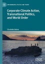 Corporate Climate Action, Transnational Politics, and World Order【電子書籍】[ Charlot...