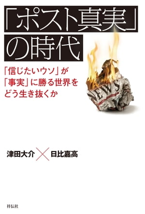 「ポスト真実」の時代ーー「信じたいウソ」が「事実」に勝る世界をどう生き抜くか