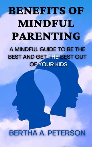 Benefits Of Mindful Parenting A Mindful Guide To Be The Best And Get The Best Out Of Your KidsŻҽҡ[ Bertha A. Peterson ]