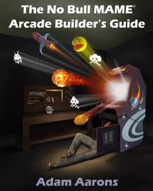 The No Bull MAME Arcade Builder's Guide -or- How to Build Your MAME Compatible Home Video Arcade Cabinet Project