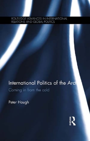 International Politics of the Arctic Coming in from the Cold【電子書籍】[ Peter Hough ]