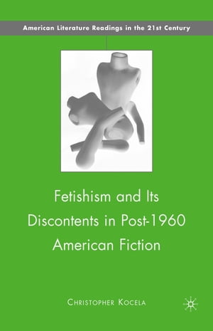 Fetishism and Its Discontents in Post-1960 American Fiction【電子書籍】[ C. Kocela ]