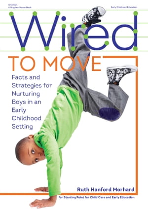 Wired to Move Facts and Strategies for Nurturing Boys in an Early Childhood Setting【電子書籍】[ Ruth Hanford Morhard ]