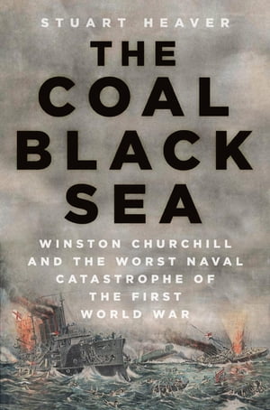 The Coal Black Sea Winston Churchill and the Worst Naval Catastrophe of the First World War【電子書籍】[ Stuart Heaver ]