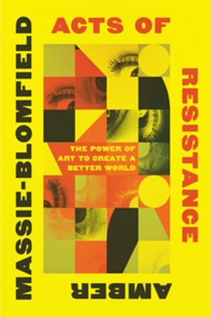 Acts of Resistance: The Power of Art to Create a Better World