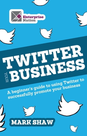 Twitter Your Business A Beginner's Guide to Using Twitter to Successfully Promote You and Your Business【電子書籍】[ Mark Shaw ]