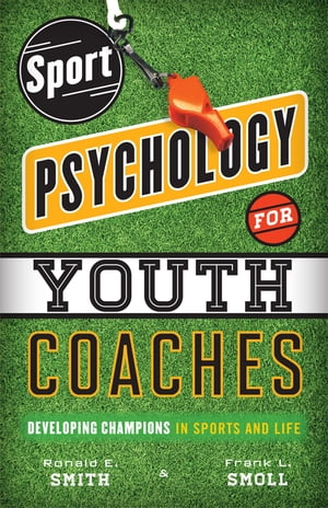 Sport Psychology for Youth Coaches Developing Champions in Sports and Life【電子書籍】 Ronald E. Smith