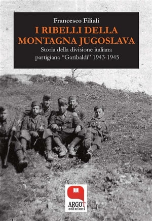 I ribelli della Montagna Jugoslava Storia della divisione italiana partigiana ≪Garibaldi≫ 1943-1945