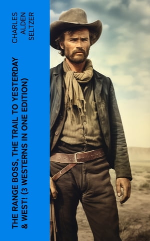 The Range Boss, The Trail To Yesterday & West! (3 Westerns in One Edition) Adventure Tales of New York Women in the Wild West【電子書籍】[ Charles Alden Seltzer ]