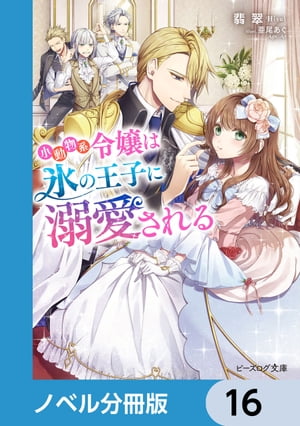 小動物系令嬢は氷の王子に溺愛される【ノベル分冊版】　16【電子書籍】[ 翡翠 ]