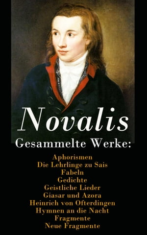 Gesammelte Werke: Aphorismen Die Lehrlinge zu Sais Fabeln Gedichte Geistliche Lieder Giasar und Azora Heinrich von Ofterdingen Hymnen an die Nacht Fragmente Neue Fragmente【電子書籍】 Novalis