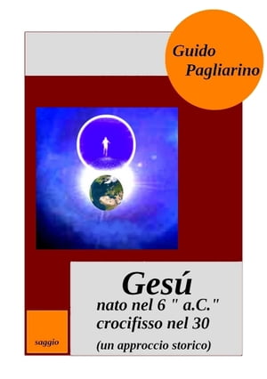 Gesú, nato nel 6 “a.C.” crocifisso nel 30