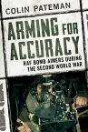 Arming for Accuracy RAF Bomb Aimers During the Second World War【電子書籍】[ Colin Pateman ]