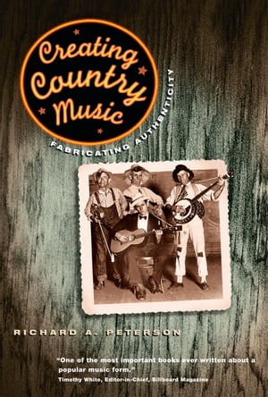Creating Country Music Fabricating Authenticity【電子書籍】 Richard A. Peterson