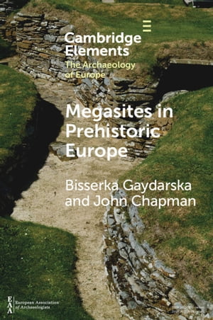 Megasites in Prehistoric Europe Where Strangers and Kinsfolk Met【電子書籍】[ Bisserka Gaydarska ]
