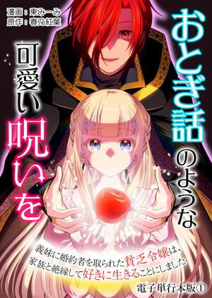 おとぎ話のような可愛い呪いを~義妹に婚約者を取られた貧乏令嬢は、家族と絶縁して好きに生きることにしました~【電子単行本版】