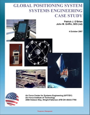 Global Positioning System (GPS) Systems Engineering Case Study - Technical Information and Program History of America 039 s NAVSTAR Navigation Satellites【電子書籍】 Progressive Management