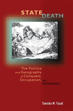 State Death The Politics and Geography of Conquest, Occupation, and Annexation【電子書籍】 Tanisha Fazal