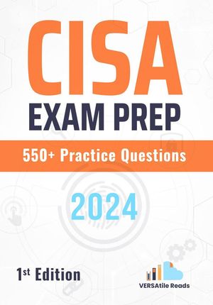 CISA Exam Prep 550+ Practice Questions: 1st Edition - 2024
