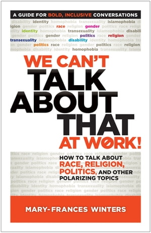 We Can’t Talk about That at Work How to Talk about Race, Religion, Politics, and Other Polarizing Topics【電子書籍】 Mary-Frances Winters