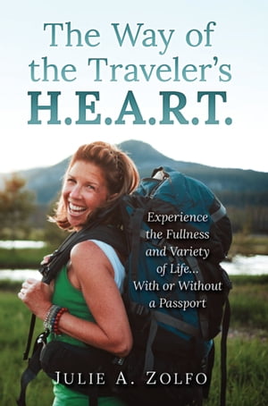 The Way of the Traveler's H.E.A.R.T. Experience the Fullness and Variety of Life...With or Without a Passport【電子書籍】[ Julie A. Zolfo ]