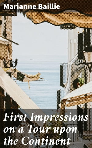 First Impressions on a Tour upon the Continent In the summer of 1818 through parts of France, Italy, Switzerland, the borders of Germany, and a part of French Flanders