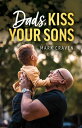 Dads, Kiss Your Sons【電子書籍】[ Mark Cra