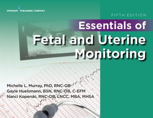 Essentials of Fetal and Uterine Monitoring, Fifth Edition【電子書籍】[ Michelle Murray, PhD, RNC ]