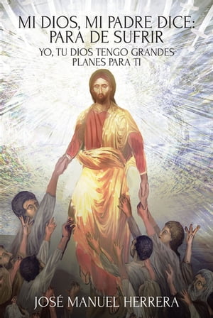 Mi Dios, mi Padre dice: para de sufrir Yo, tu Dios tengo grandes planes para ti【電子書籍】[ JosA(c) Manuel Herrera ]