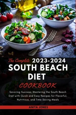 The Complete 2023-2024 South Beach Diet Cookbook Savoring Success, Mastering the South Beach Diet with Quick and Easy Recipes for Flavorful, Nutritious, and Time Saving Meals【電子書籍】[ Anita Jones ]