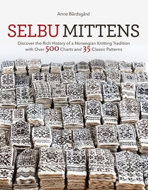 Selbu Mittens Discover the Rich History of a Norwegian Knitting Tradition with Over 500 Charts and 35 Classic Patterns