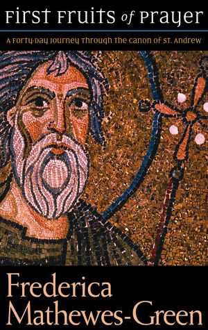 First Fruits of Prayer: A Forty-Day Journey through the Canon of St. Andrew【電子書籍】[ Frederica Mathewes-Green ]