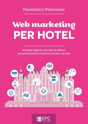 Web marketing PER HOTEL Strategie digitali, concrete ed efficaci, per promuovere la struttura turistica sul web