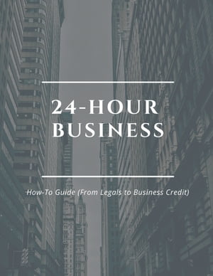 24 Hour Business (How-To Guide From Legals to Business Credit)