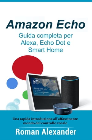 Amazon Echo ? Guida completa per Alexa, Echo Dot e Smart Home Sistema Smart Home, #1【電子書籍】[ Roman Alexander ]