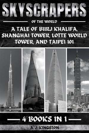 Skyscrapers Of The World A Tale Of Burj Khalifa, Shanghai Tower, Lotte World Tower, And Taipei 101【電子書籍】[ A.J. Kingston ]