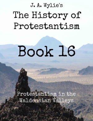 Protestantism in the Waldensian Valleys: Book 16【電子書籍】[ James Aitken Wylie ]