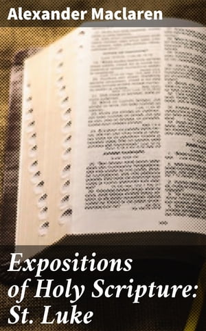 Expositions of Holy Scripture: St. Luke【電子書籍】[ Alexander Maclaren ]