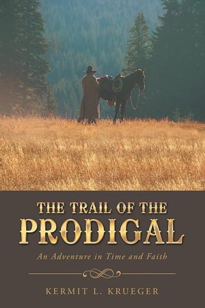 楽天楽天Kobo電子書籍ストアThe Trail of the Prodigal An Adventure in Time and Faith【電子書籍】[ Kermit L. Krueger ]