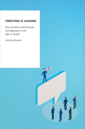 Tweeting is Leading How Senators Communicate and Represent in the Age of Twitter【電子書籍】[ Annelise Russell ]