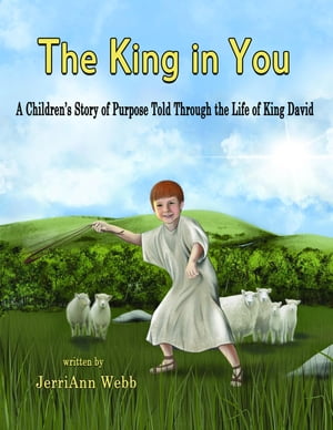 The King In You A Children's Story of Purpose Told Through the Life of King David【電子書籍】[ JerriAnn Webb ]