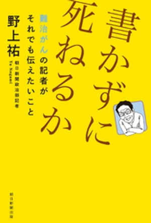 書かずに死ねるか　難治がんの記者がそれでも伝えたいこと【電子