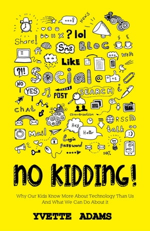 No Kidding Why Our Kids Know More About Technology Than Us And What We Can Do About It【電子書籍】[ Yvette Adams ]