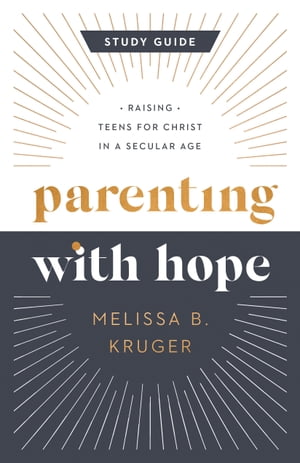 Parenting with Hope Study Guide Raising Teens for Christ in a Secular Age【電子書籍】[ Melissa B. Kruger ]