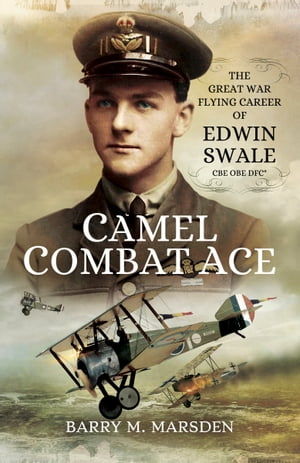 Camel Combat Ace The Great War Flying Career of Edwin Swale CBE OBE DFC*Żҽҡ[ Barry M. Marsden ]