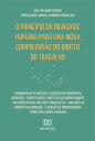 O princ pio da dignidade humana para uma nova compreens o do Direito do Trabalho Fundamentos filos ficos e jur dicos do princ pio da dignidade - Conceitua o e limites da sua normatividade - Aplica o pr tica nas lides trabalhi【電子書籍】