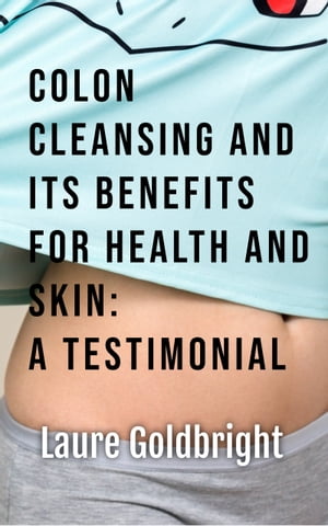 Colon Cleansing and Its Benefits for Health and Skin: A Testimonial