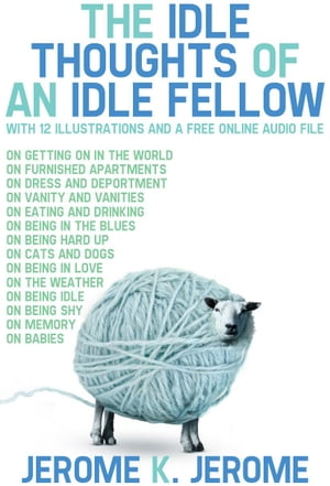 The Idle Thoughts of an Idle fellow: With 12 Illustrations and a Free Online Audio File.【電子書籍】 Jerome K. Jerome