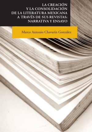 La creaci?n y la consolidaci?n de la literatura mexicana a trav?s de sus revistas: narrativa y ensayo